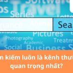 Vì sao tìm kiếm luôn là kênh thương hiệu quan trọng